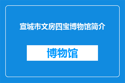 宣城市文房四宝博物馆简介(宣城市文房四宝博物馆：探索古代艺术与文化的瑰宝之地)