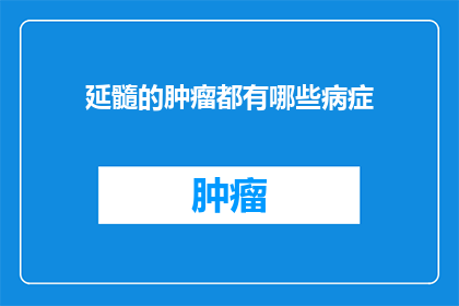 延髓的肿瘤都有哪些病症(延髓肿瘤的病症有哪些？)