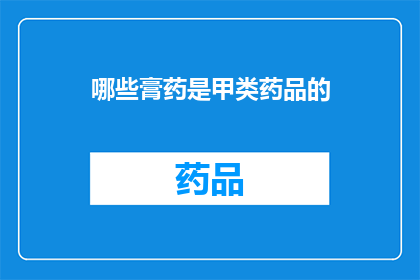 哪些膏药是甲类药品的(哪些膏药属于甲类药品范畴？)