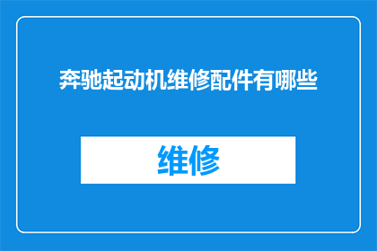 奔驰起动机维修配件有哪些(奔驰起动机维修配件有哪些？)