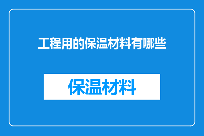 工程用的保温材料有哪些(工程领域中，有哪些不可或缺的保温材料？)