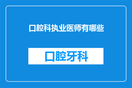 口腔科执业医师有哪些(口腔科执业医师的资格与职责是什么？)