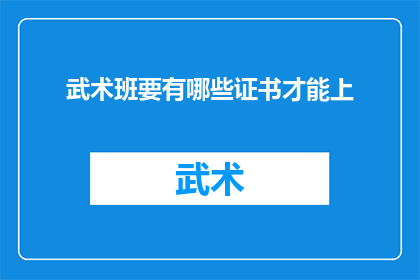 武术班要有哪些证书才能上(武术班入学资格：您需要哪些证书才能加入？)