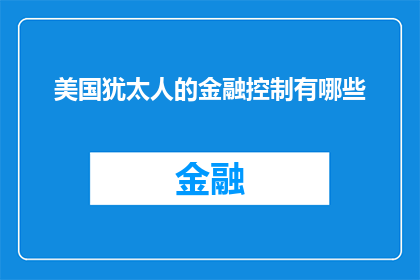 美国犹太人的金融控制有哪些(美国犹太人在金融领域的控制力究竟有多强？)