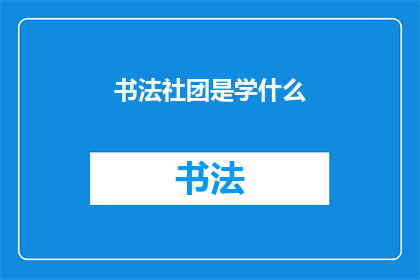 书法社团是学什么(书法社团究竟教授哪些技能？)