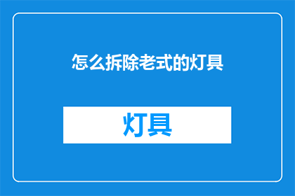 怎么拆除老式的灯具(如何安全高效地拆除老旧灯具？)