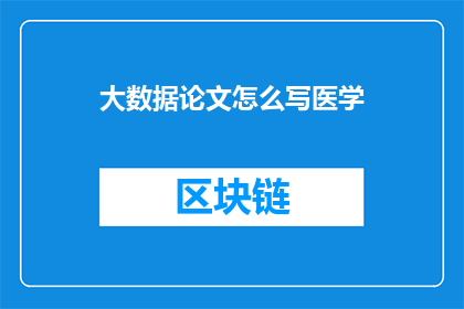 大数据论文怎么写医学(如何撰写一篇关于大数据在医学领域的论文？)