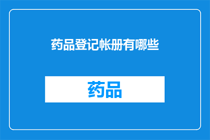 药品登记帐册有哪些(药品登记帐册包含哪些内容？)