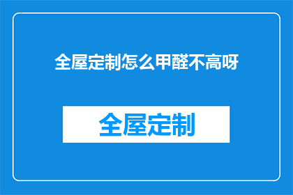 全屋定制怎么甲醛不高呀(如何确保全屋定制家具的甲醛含量保持在安全水平？)