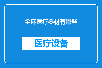 全麻医疗器材有哪些(全麻医疗器材的全面解析：您需要了解的所有关键设备与技术)