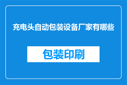 充电头自动包装设备厂家有哪些(哪些厂家提供自动充电头包装设备？)