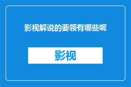 影视解说的要领有哪些呢(影视解说的要领有哪些？)