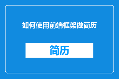 如何使用前端框架做简历(如何高效利用前端框架提升简历的专业度？)