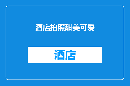 酒店拍照甜美可爱(酒店拍照是否真的能展现甜美可爱的一面？)