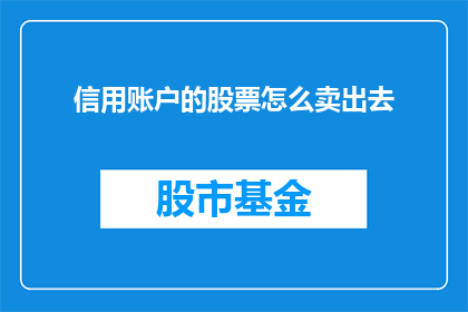 信用账户的股票怎么卖出去(如何将信用账户中的股票成功卖出？)