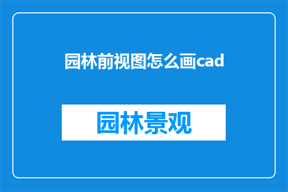 园林前视图怎么画cad(如何绘制园林前视图的CAD图纸？)