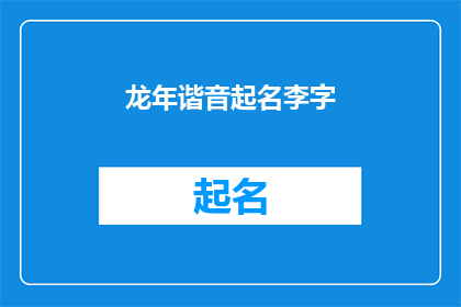 龙年谐音起名李字(龙年生辰，如何为新生儿起名？)