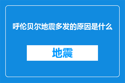 呼伦贝尔地震多发的原因是什么(呼伦贝尔地震频发之谜：探究其背后的自然与人为因素)
