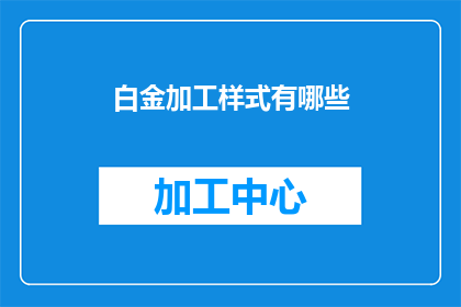 白金加工样式有哪些(白金加工样式有哪些？这一疑问句型长标题，旨在吸引读者的好奇心，促使他们点击并阅读文章以获取答案通过将原问题转化为疑问句形式，我们不仅增加了标题的吸引力，还激发了读者对未知信息的探索欲望这种提问方式能够有效地引导读者的注意力，使他们自然而然地想要了解更多关于白金加工样式的信息)