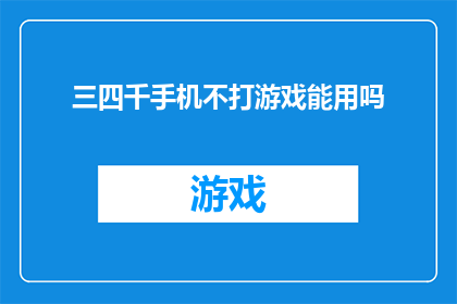 三四千手机不打游戏能用吗(能否有效使用三四千元价位的手机，在不进行游戏活动的情况下？)