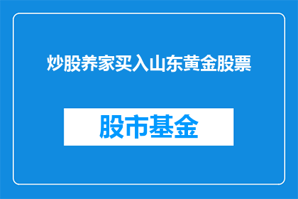 炒股养家买入山东黄金股票(山东黄金股票是否适合作为炒股养家的优选？)
