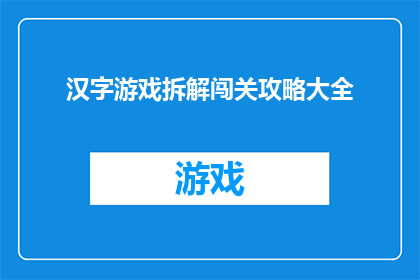 汉字游戏拆解闯关攻略大全(汉字游戏拆解闯关攻略大全：如何巧妙通关？)