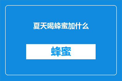 夏天喝蜂蜜加什么(夏季饮用蜂蜜时，您是否考虑过加入哪些配料以提升其营养价值和口感？)