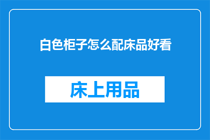 白色柜子怎么配床品好看(如何巧妙搭配白色柜子与床品以提升整体美观度？)