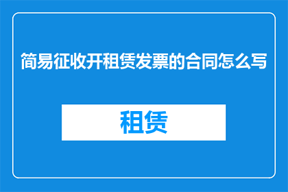 简易征收开租赁发票的合同怎么写(如何撰写简易征收开租赁发票的合同？)